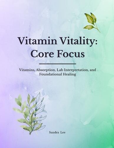 Vitamin Vitality: Core Focus: Vitamins, Absorption, Lab Interpretation, and Foundational Healing
