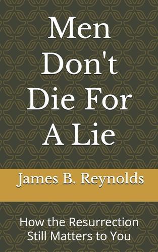 Men Don't Die For A Lie: How the Resurrection Still Matters to You