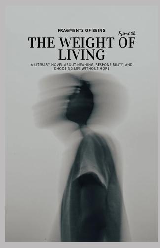 Fragments of Being - The Weight of Living: A Literary Novel About Meaning, Responsibility, and Choosing Life Without Hope