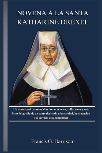 Novena a la Santa Katharine Drexel: Un devocional de nueve días con oraciones, reflexiones y una breve biografía de un santo dedicado a la caridad, la educación y el servicio a la humanidad