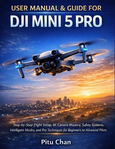 User Manual & Guide for Dji Mini 5 Pro: Step-By-Step Flight Setup, 4k Camera Mastery, Safety Tips, and Pro Techniques for Beginners to Advanced Pilots