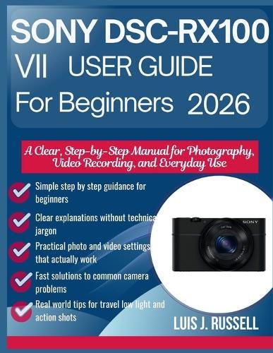 Sony Dsc-Rx100 VII User Guide for Beginners 2026: A Clear, Step-by-Step Manual for Photography, Video Recording, and Everyday Use