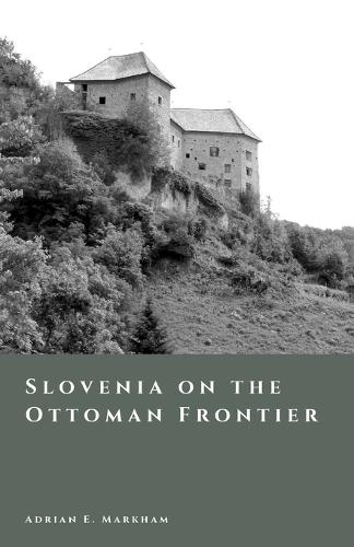 Slovenia on the Ottoman Frontier: Raids, Fortresses, and Borderland Society