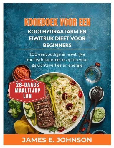 Kookboek voor een koolhydraatarm en eiwitrijk dieet voor beginners: 100 eenvoudige en eiwitrijke koolhydraatarme recepten voor gewichtsverlies en energie