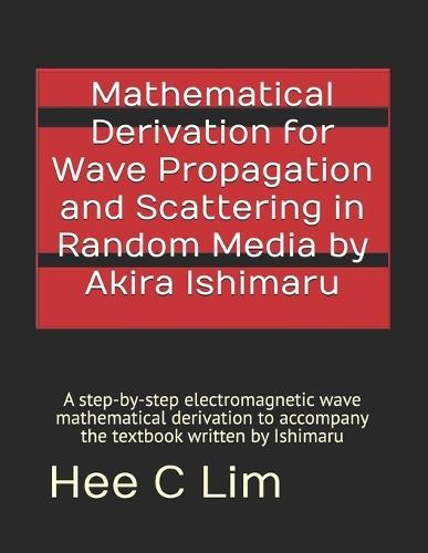 Mathematical Derivation for Wave Propagation and Scattering in Random Media by Akira Ishimaru: A step-by-step electromagnetic wave mathematical derivation to accompany the textbook written by Ishimaru