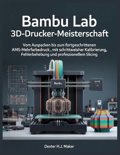Bambu Lab 3D-Drucker-Meisterschaft: Vom Auspacken bis zum fortgeschrittenen AMS-Mehrfarbendruck, mit schrittweiser Kalibrierung, Fehlerbehebung und professionellem Slicing