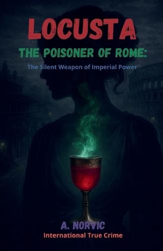 Locusta, the Poisoner of Rome: The Silent Weapon of Imperial Power