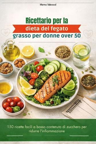 Ricettario per la dieta del fegato grasso per donne over 50: 150 ricette facili a basso contenuto di zucchero per ridurre l'infiammazione
