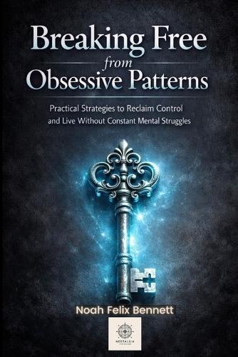 Breaking Free from Obsessive Patterns: Practical Strategies to Reclaim Control and Live Without Constant Mental Struggles