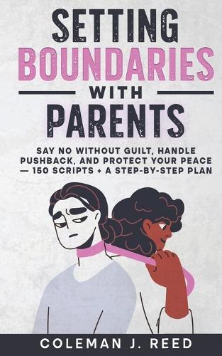 Setting Boundaries With Parents: Say No Without Guilt, Handle Pushback, and Protect Your Peace - 150 Scripts + a Step-by-Step Plan