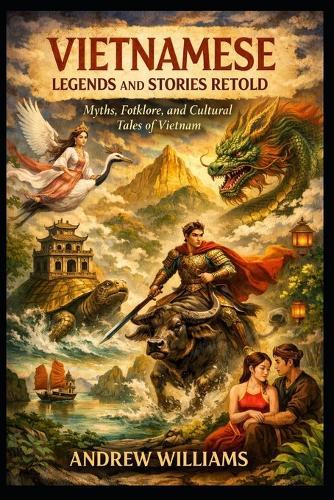 Vietnamese Legends and Stories Retold: Myths, Folklore, and Cultural Tales of Vietnam