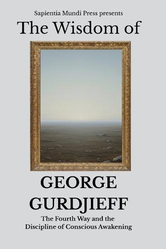 The Wisdom of George Gurdjieff: The Fourth Way and the Discipline of Conscious Awakening