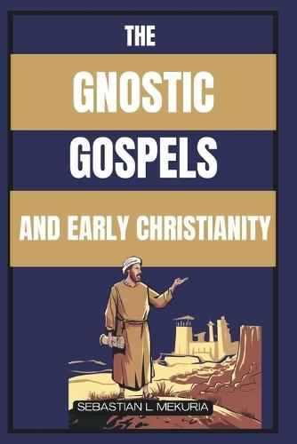 The Gnostic Gospels and Early Christianity: Lost Teachings of Jesus, Early Christian Diversity, and the Debate That Defined Orthodoxy