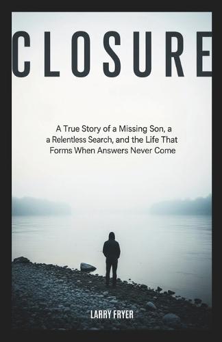 Closure: A True Story of a Missing Son, a Relentless Search, and the Life That Forms When Answers Never Come