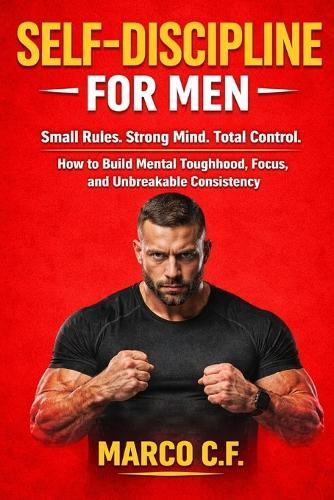 Self-Discipline for Men: Small Rules. Strong Mind. Total Control. (How to Build Mental Toughness, Focus, and Unbreakable Consistency Without Motivation)
