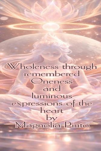 Wholeness through remembered Oneness and luminous expressions of the heart