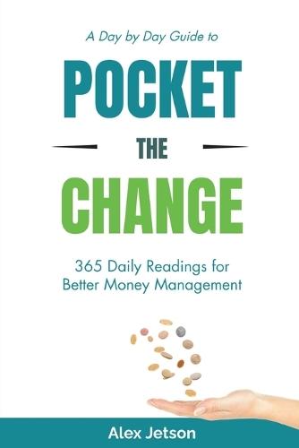 Pocket The Change - 365 Daily Readings for Better Money Management: Simple Money Habits to Save More, Spend Smarter, and Take Control of Your Finances. Insightful Readings - Everyday of the Year!