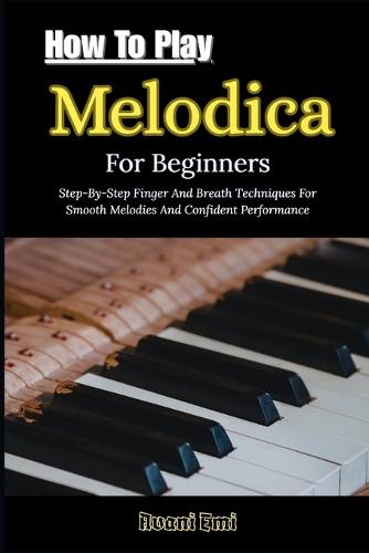 How To Play Melodica For Beginners: Step-By-Step Finger And Breath Techniques For Smooth Melodies And Confident Performance
