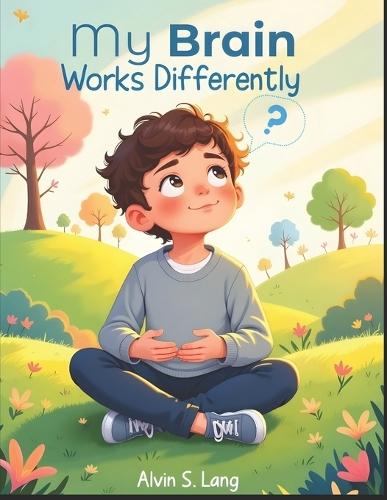 My Brain Works Differently: A Gentle Picture Book About Neurodiversity That Helps Children 6-12 Years Old to Understand, Accept, and Celebrate How Every Mind Is Unique