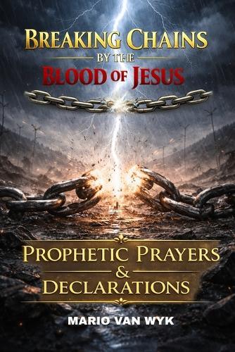 Breaking Chains by the Blood of Jesus: Prophetic Prayers and Declarations