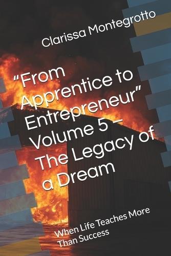 ""From Apprentice to Entrepreneur"" Volume 5 - The Legacy of a Dream: When Life Teaches More Than Success