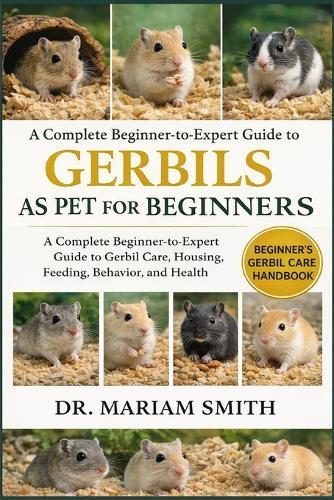 Gerbils as Pet for Beginners: A Complete Beginner-to-Expert Guide to Gerbil Care, Housing, Feeding, Behavior, and Healt