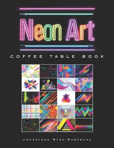 Neon Art Coffee Table Book: Contemporary Modern Art Collection Book for Home Decor and Art Appreciation