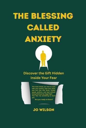 The Blessing Called Anxiety: Discover the Gift Hidden Inside Your Fear
