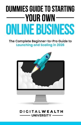 Dummies Guide To Starting Your Own Online Business: Unlock the Secrets to Building a Profitable Online Business from Scratch - The Complete Beginner-to-Pro Guide to Launching and Scaling in 2026