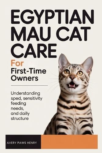Egyptian Mau Cat Care for First-Time Owners: Understanding speed, sensitivity, feeding needs, and daily structure