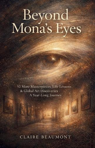Beyond Mona's Eyes: 52 More Masterpieces, Life Lessons & Global Art Discoveries - A Year-Long Journey