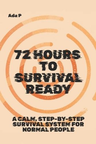 72 Hours to Survival Ready: A calm, step-by-step survival system for normal people