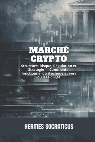 Marché Crypto: Structure, Risque, Régulation et Stratégie - Comment il fonctionne, où il échoue et vers où il se dirige