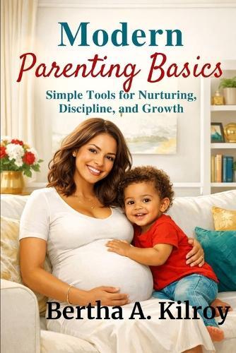 Modern Parenting Basics: : Simple Tools for Nurturing, Discipline, and Growth
