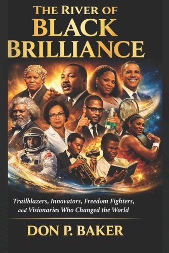 The River of Black Brilliance: Trailblazers, Innovators, Freedom Fighters, and Visionaries Who Changed the World