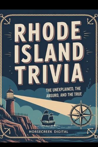Rhode Island Trivia: The Unexplained, the Absurd, and the True: 1,000 Fascinating Questions About the Ocean State's History, Culture, Legends, and Hidden Facts