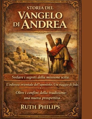 Storia del Vangelo Di Andrea: Svelare i segreti della missione scita. L'odissea orientale dell'apostolo. Un viaggio di fede. Oltre i confini della tradizione: una nuova prospettiva.