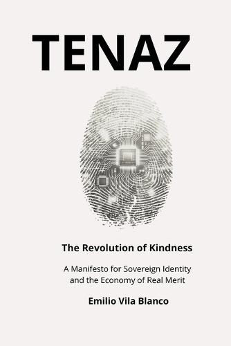Tenaz: The Revolution of Kindness: A Manifesto for Sovereign Identity, Blockchain Ethics, and the Economy of Real Merit