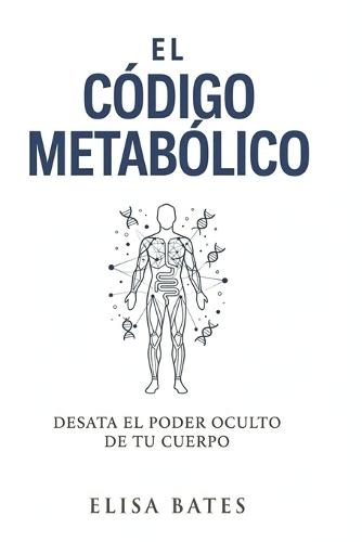El código metabólico: Desata el poder oculto de tu cuerpo