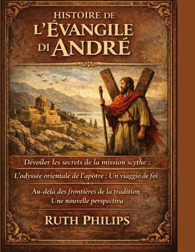 Histoire de l'Évangile d'André: Dévoiler les secrets de la mission scythe: L'odyssée orientale de l'apôtre; Un chemin de foi. Au-delà des frontières de la tradition: Une nouvelle perspective