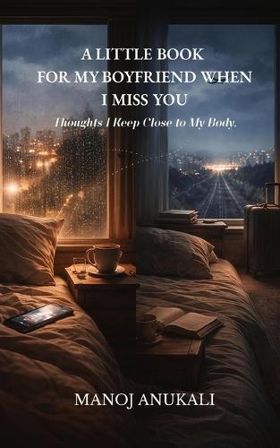 A Little Book for My Boyfriend When I Miss You: Thoughts I Keep Close to My Body