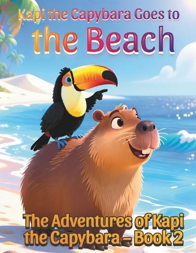 Kapi the Capybara Goes to the Beach: The Adventures of Kapi the Capybara - Book 2. A Gentle Animal Adventure About Trying New Things for Kids Ages 3-7