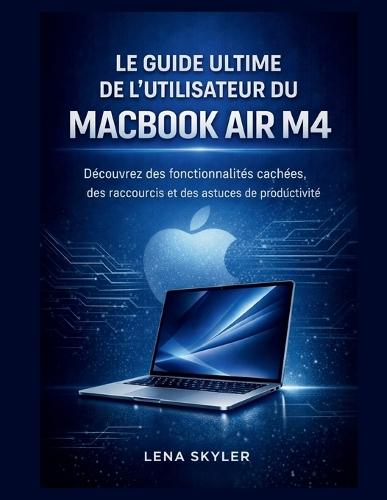 Le Guide Ultime de l'Utilisateur Du Macbook Air M4: Découvrez des fonctionnalités cachées, des raccourcis et des astuces de productivité