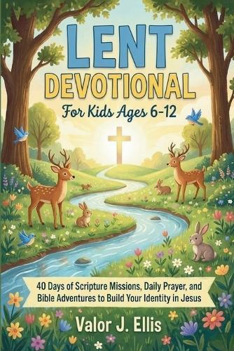 Lent Devotional for Kids Ages 6-12: 40 Days of Scripture Missions, Daily Prayer, and Bible Adventures to Build Your Identity in Jesus