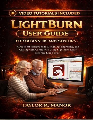 Lightburn User Guide for Beginners and Seniors: A Practical Handbook to Designing, Engraving, and Cutting with Confidence Using LightBurn Laser Software Like Pro.
