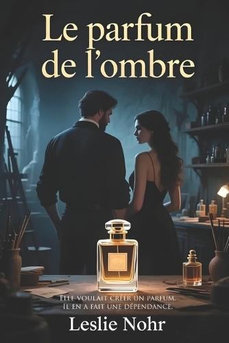 Le parfum de l'ombre: Elle voulait créer un parfum. Il en a fait une dépendance.