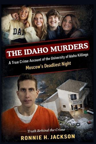 The Idaho Murders: A True Crime Account of the University of Idaho Killings Moscow's Deadliest Night