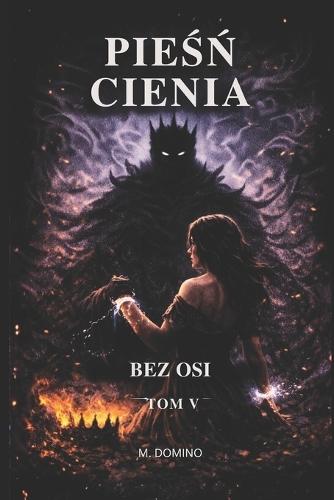 Pieśń Cienia - Bez Osi: Tom V