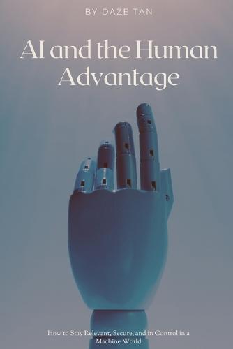 AI and the Human Advantage: How to Stay Relevant, Secure, and in Control in a Machine World