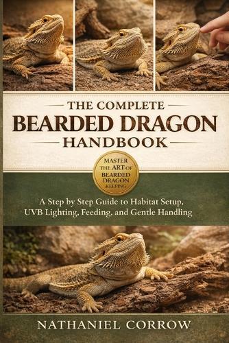 The Complete Bearded Dragon Handbook: A step by step guide to habitat setup, heating, UVB lighting, feeding, and gentle handling